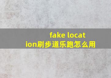 fake location刷步道乐跑怎么用