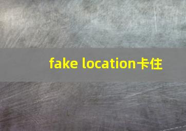 fake location卡住