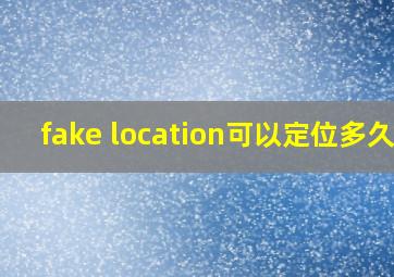 fake location可以定位多久?