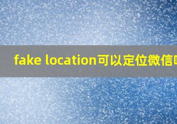 fake location可以定位微信吗