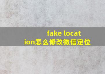 fake location怎么修改微信定位