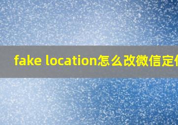 fake location怎么改微信定位