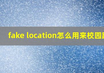 fake location怎么用来校园跑