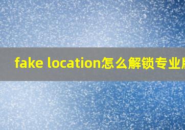 fake location怎么解锁专业版