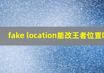 fake location能改王者位置吗