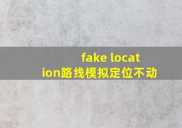 fake location路线模拟定位不动