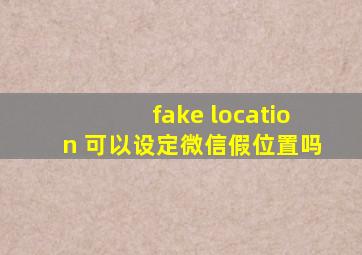 fake location 可以设定微信假位置吗