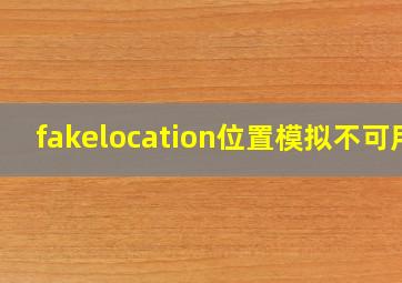 fakelocation位置模拟不可用