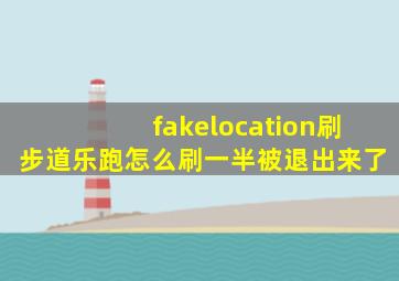 fakelocation刷步道乐跑怎么刷一半被退出来了