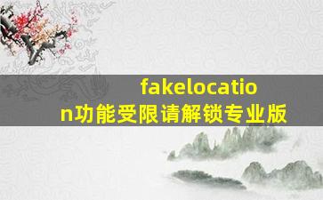 fakelocation功能受限请解锁专业版