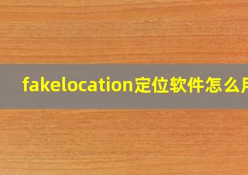 fakelocation定位软件怎么用