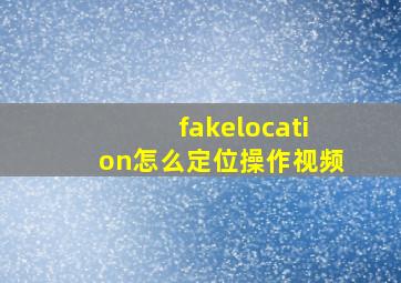 fakelocation怎么定位操作视频