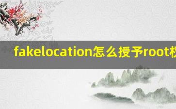 fakelocation怎么授予root权限