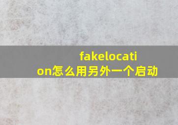 fakelocation怎么用另外一个启动