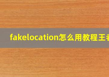 fakelocation怎么用教程王者