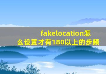 fakelocation怎么设置才有180以上的步频