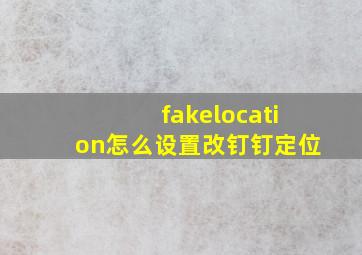 fakelocation怎么设置改钉钉定位