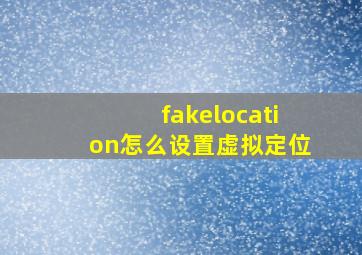 fakelocation怎么设置虚拟定位