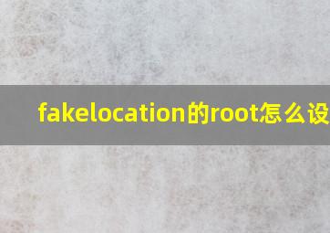 fakelocation的root怎么设置