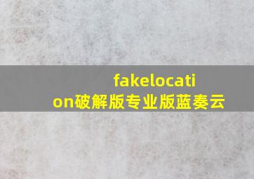 fakelocation破解版专业版蓝奏云