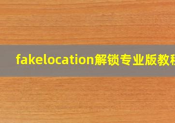 fakelocation解锁专业版教程