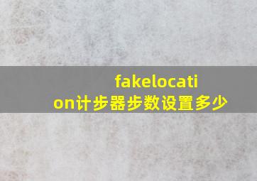 fakelocation计步器步数设置多少