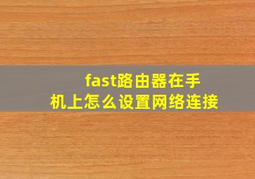 fast路由器在手机上怎么设置网络连接