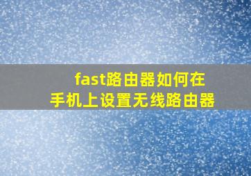 fast路由器如何在手机上设置无线路由器