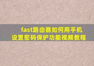 fast路由器如何用手机设置密码保护功能视频教程