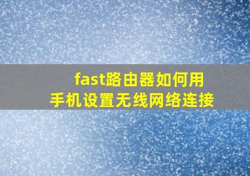 fast路由器如何用手机设置无线网络连接