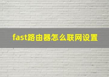 fast路由器怎么联网设置