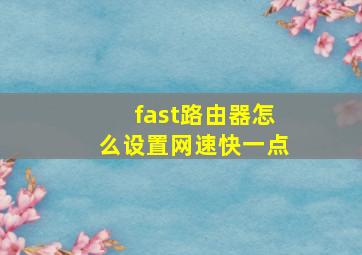 fast路由器怎么设置网速快一点