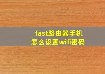 fast路由器手机怎么设置wifi密码