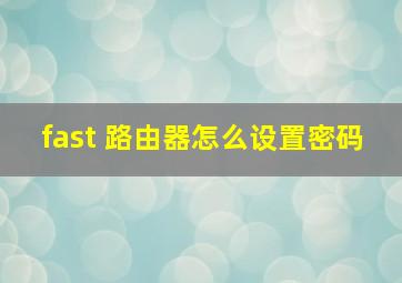 fast 路由器怎么设置密码