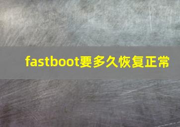 fastboot要多久恢复正常