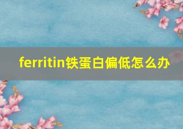 ferritin铁蛋白偏低怎么办