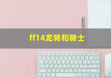 ff14龙骑和骑士