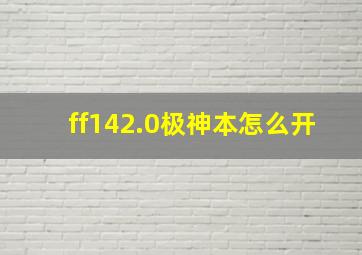 ff142.0极神本怎么开