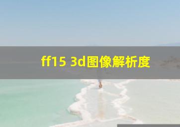 ff15 3d图像解析度