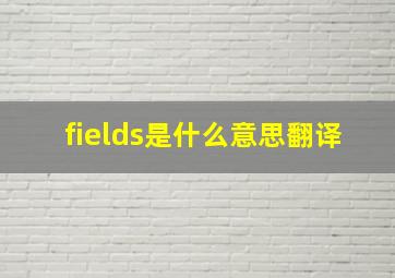 fields是什么意思翻译