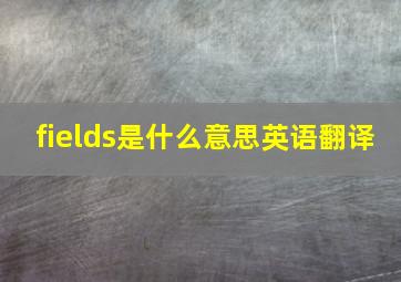 fields是什么意思英语翻译