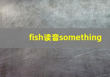 fish读音something