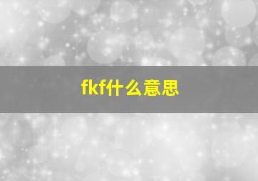 fkf什么意思