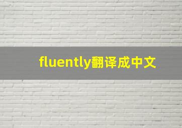 fluently翻译成中文