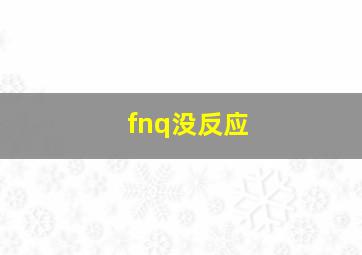 fnq没反应