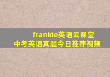 frankie英语云课堂中考英语真题今日推荐视频