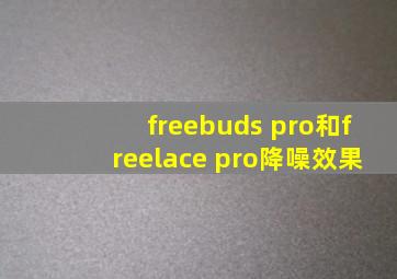 freebuds pro和freelace pro降噪效果