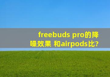 freebuds pro的降噪效果 和airpods比?