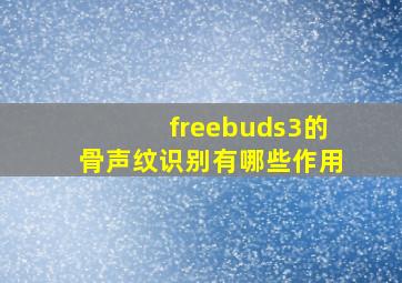 freebuds3的骨声纹识别有哪些作用