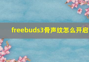 freebuds3骨声纹怎么开启